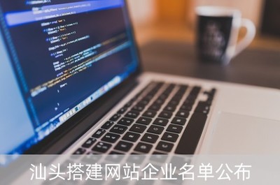 汕頭搭建網站企業名單公布 本地優質建站公司推薦與網站建設方案咨詢